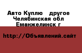 Авто Куплю - другое. Челябинская обл.,Еманжелинск г.